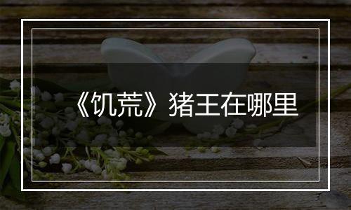 《饥荒》猪王在哪里