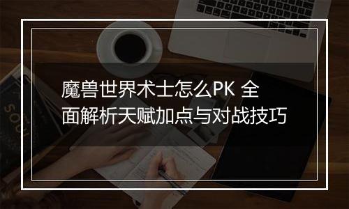 魔兽世界术士怎么PK 全面解析天赋加点与对战技巧