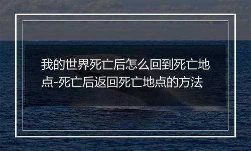 我的世界死亡后怎么回到死亡地点-死亡后返回死亡地点的方法