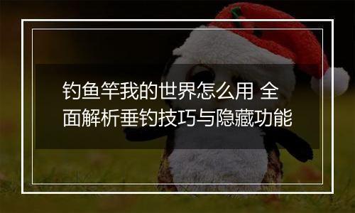 钓鱼竿我的世界怎么用 全面解析垂钓技巧与隐藏功能