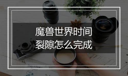 魔兽世界时间裂隙怎么完成