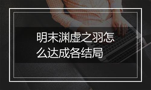 明末渊虚之羽怎么达成各结局