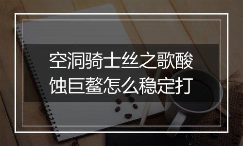 空洞骑士丝之歌酸蚀巨鳌怎么稳定打