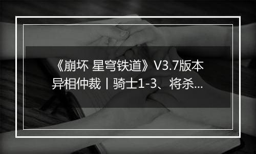 《崩坏 星穹铁道》V3.7版本异相仲裁丨骑士1-3、将杀王棋配队推荐
