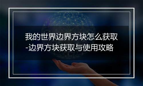 我的世界边界方块怎么获取-边界方块获取与使用攻略