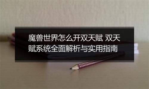 魔兽世界怎么开双天赋 双天赋系统全面解析与实用指南