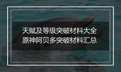 天赋及等级突破材料大全 原神阿贝多突破材料汇总