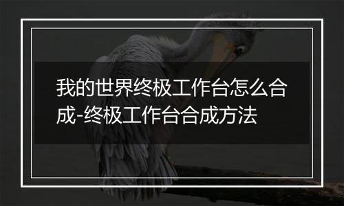 我的世界终极工作台怎么合成-终极工作台合成方法