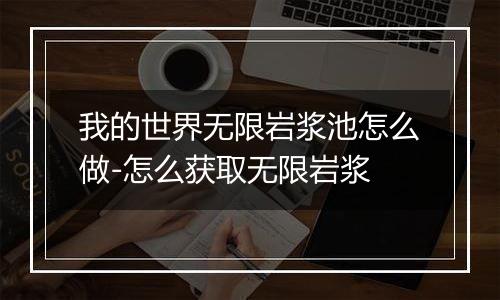 我的世界无限岩浆池怎么做-怎么获取无限岩浆