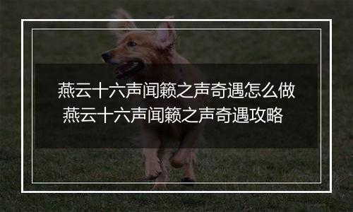 燕云十六声闻籁之声奇遇怎么做 燕云十六声闻籁之声奇遇攻略