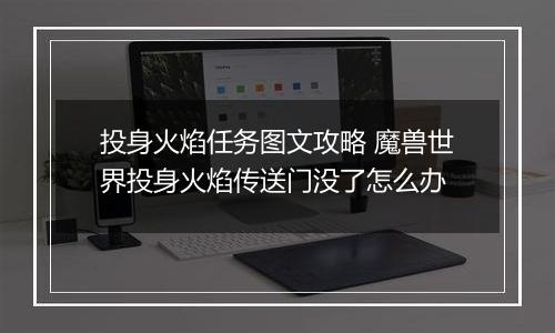 投身火焰任务图文攻略 魔兽世界投身火焰传送门没了怎么办