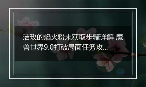 洁玫的焰火粉末获取步骤详解 魔兽世界9.0打破局面任务攻略