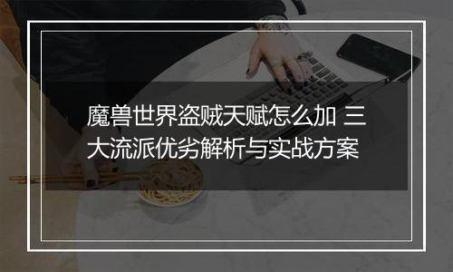 魔兽世界盗贼天赋怎么加 三大流派优劣解析与实战方案