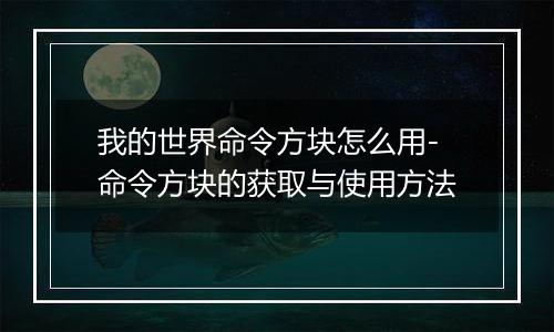 我的世界命令方块怎么用-命令方块的获取与使用方法