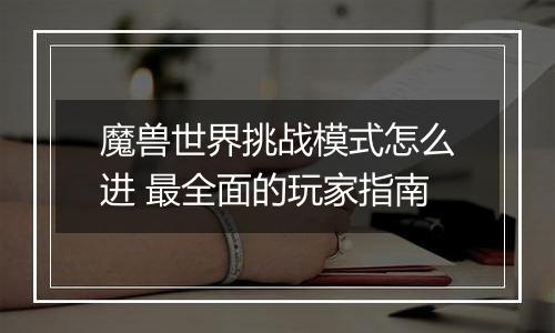 魔兽世界挑战模式怎么进 最全面的玩家指南