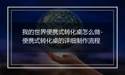 我的世界便携式转化桌怎么做-便携式转化桌的详细制作流程
