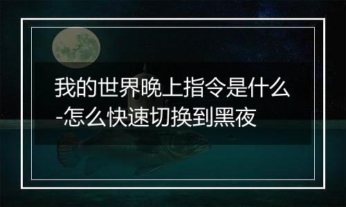 我的世界晚上指令是什么-怎么快速切换到黑夜
