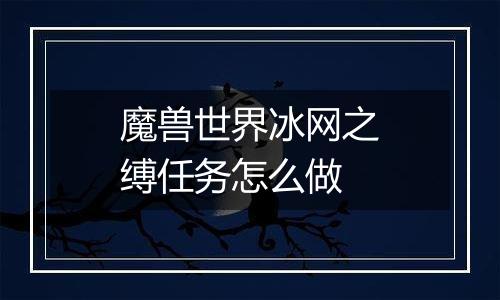 魔兽世界冰网之缚任务怎么做