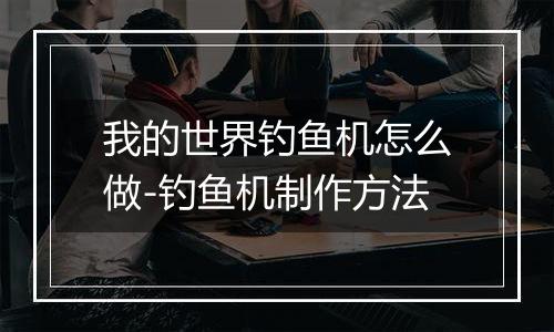 我的世界钓鱼机怎么做-钓鱼机制作方法