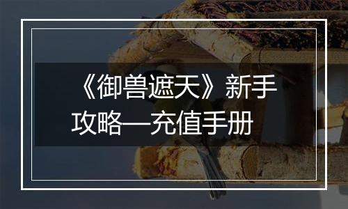《御兽遮天》新手攻略—充值手册