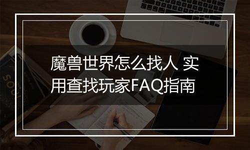 魔兽世界怎么找人 实用查找玩家FAQ指南