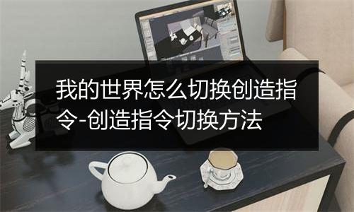 我的世界怎么切换创造指令-创造指令切换方法