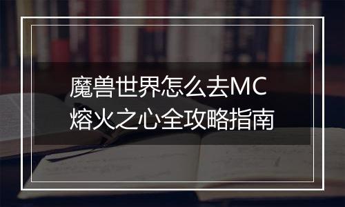 魔兽世界怎么去MC 熔火之心全攻略指南