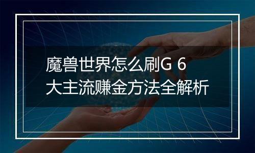 魔兽世界怎么刷G 6大主流赚金方法全解析