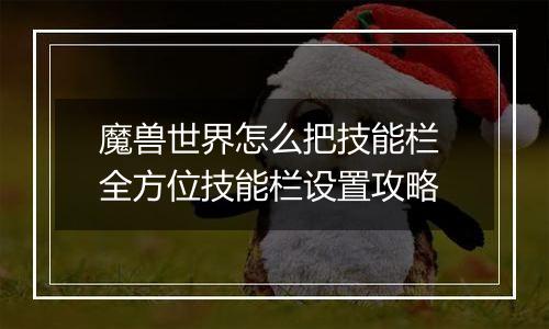 魔兽世界怎么把技能栏 全方位技能栏设置攻略