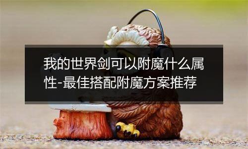 我的世界剑可以附魔什么属性-最佳搭配附魔方案推荐