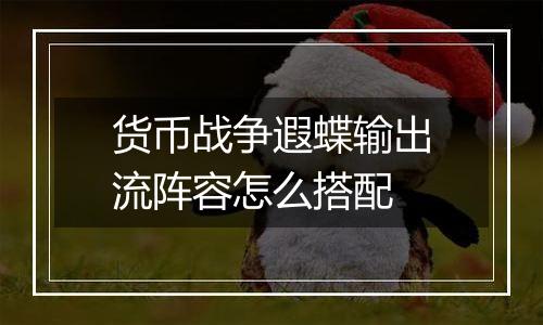 货币战争遐蝶输出流阵容怎么搭配