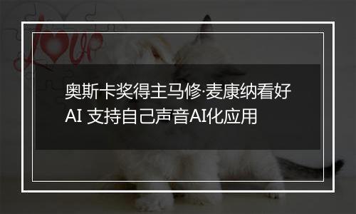 奥斯卡奖得主马修·麦康纳看好AI 支持自己声音AI化应用