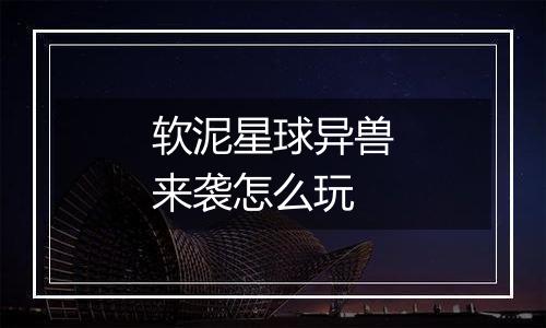 软泥星球异兽来袭怎么玩