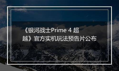 《银河战士Prime 4 超越》官方实机玩法预告片公布
