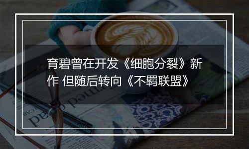 育碧曾在开发《细胞分裂》新作 但随后转向《不羁联盟》