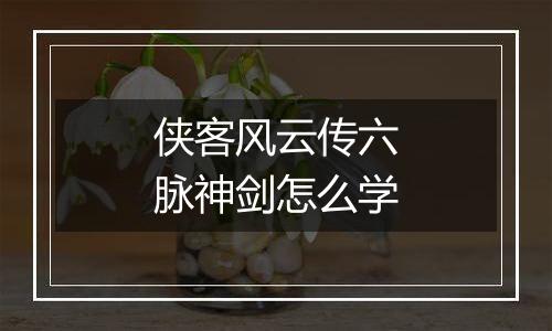 侠客风云传六脉神剑怎么学