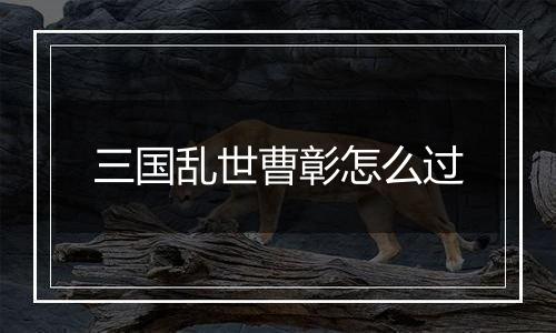 三国乱世曹彰怎么过