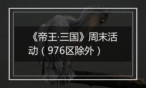 《帝王·三国》周末活动（976区除外）
