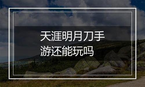 天涯明月刀手游还能玩吗