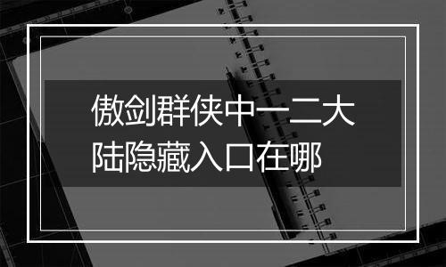 傲剑群侠中一二大陆隐藏入口在哪