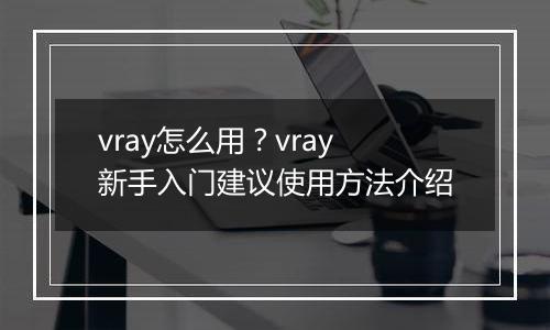 vray怎么用？vray新手入门建议使用方法介绍