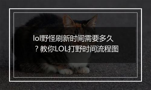 lol野怪刷新时间需要多久？教你LOL打野时间流程图
