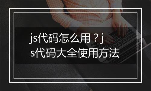js代码怎么用？js代码大全使用方法