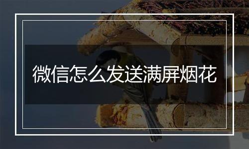 微信怎么发送满屏烟花