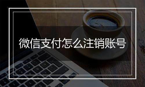 微信支付怎么注销账号