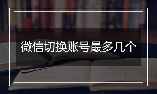 微信切换账号最多几个