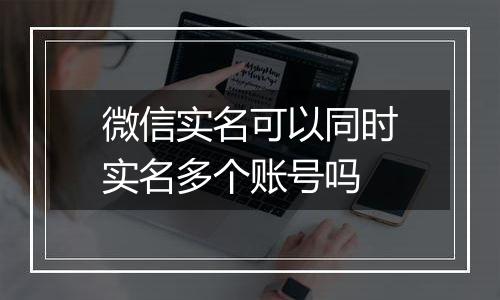 微信实名可以同时实名多个账号吗