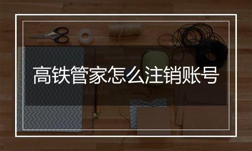 高铁管家怎么注销账号