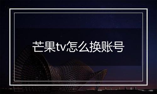 芒果tv怎么换账号