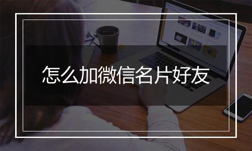 怎么加微信名片好友